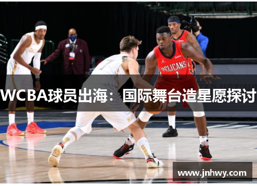 WCBA球员出海：国际舞台造星愿探讨