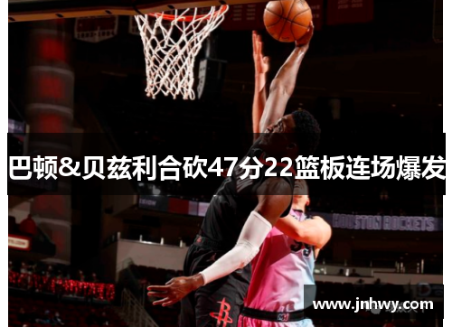巴顿&贝兹利合砍47分22篮板连场爆发